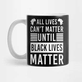 All Lives Can't Matter Until Black Lives Matter Mug